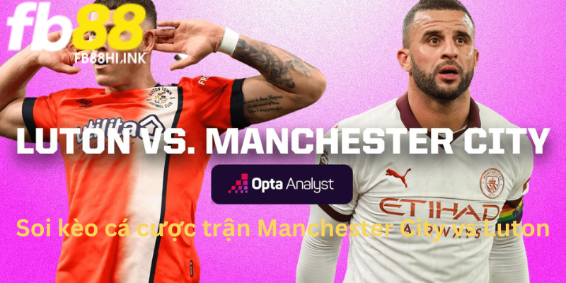 Nhận định hai đội Manchester City vs Luton từ chuyên gi