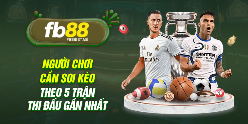 Người chơi cần soi kèo theo 5 trận thi đấu gần nhất