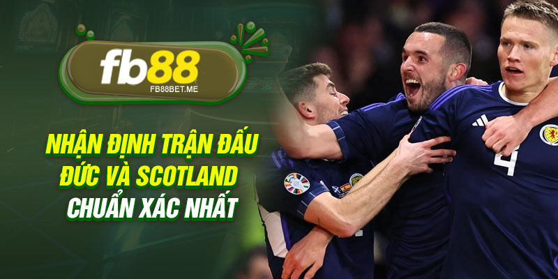 Nhận định trận đấu Đức và  Scotland chuẩn xác nhất