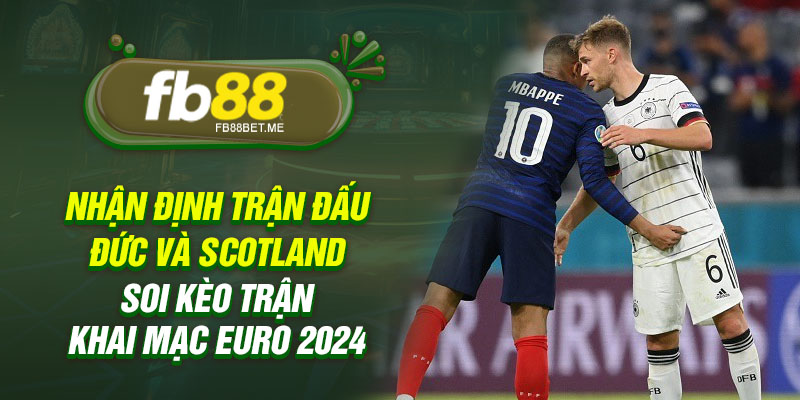 Nhận định trận đấu Đức và Scotland - Soi kèo trận khai mạc Euro 2024