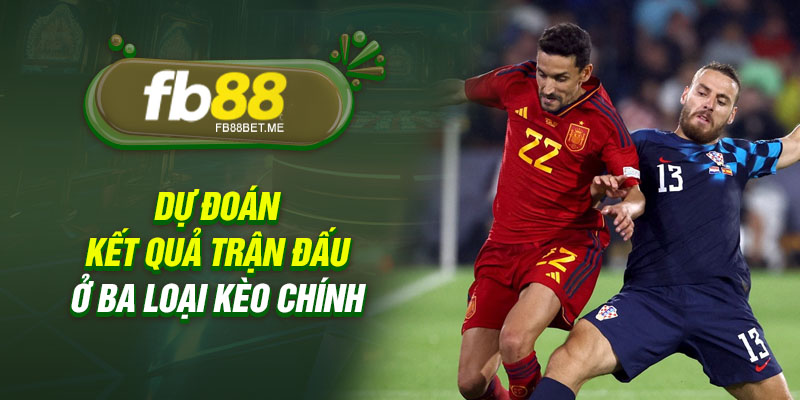 Dự đoán kết quả trận đấu ở ba loại kèo chính