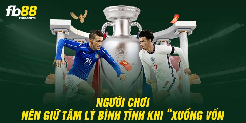 Người chơi nên giữ tâm lý bình tĩnh khi “xuống vốn”