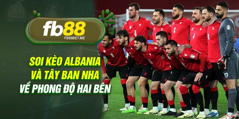 Soi kèo Albania và Tây Ban Nha về phong độ hai bên