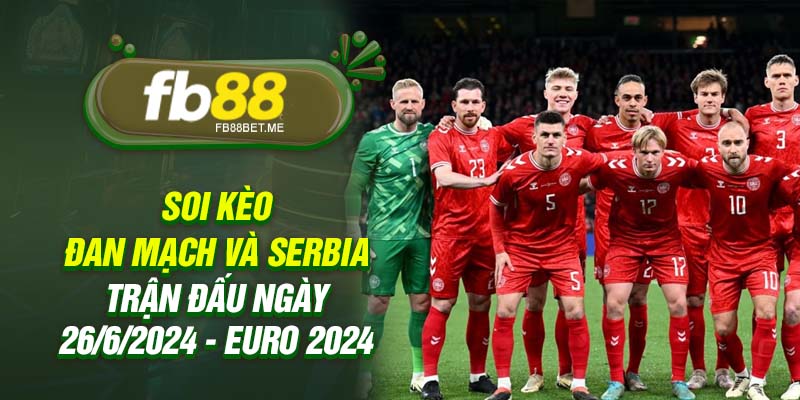 Soi kèo Đan Mạch và Serbia - Trận đấu ngày 26/6/2024 - Euro 2024