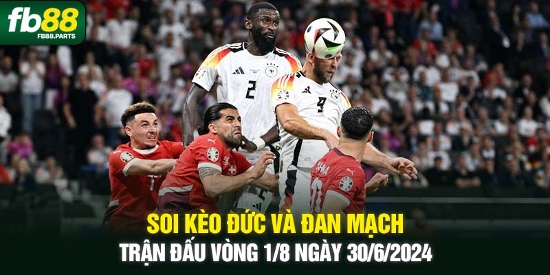 Soi kèo Đức và Đan Mạch - Trận đấu vòng 1/8 ngày 30/6/2024