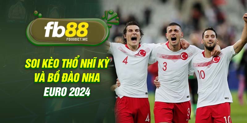 Soi kèo Thổ Nhĩ Kỳ và Bồ Đào Nha Euro 2024 lúc 23h ngày 22/6/2024