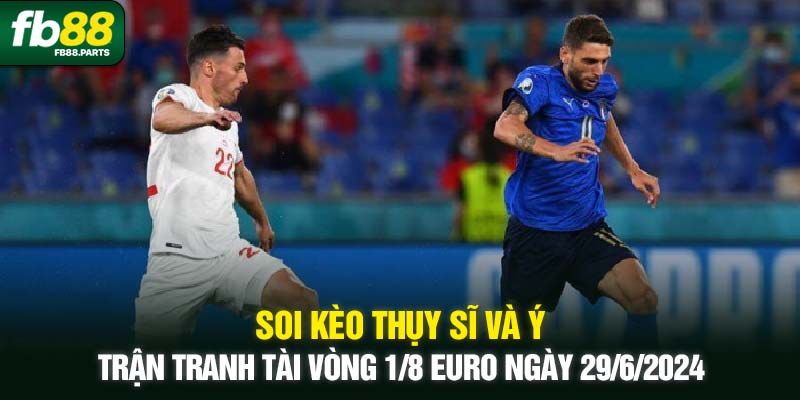 Soi kèo Thụy Sĩ và Ý - Trận tranh tài vòng 1/8 Euro ngày 29/6/2024