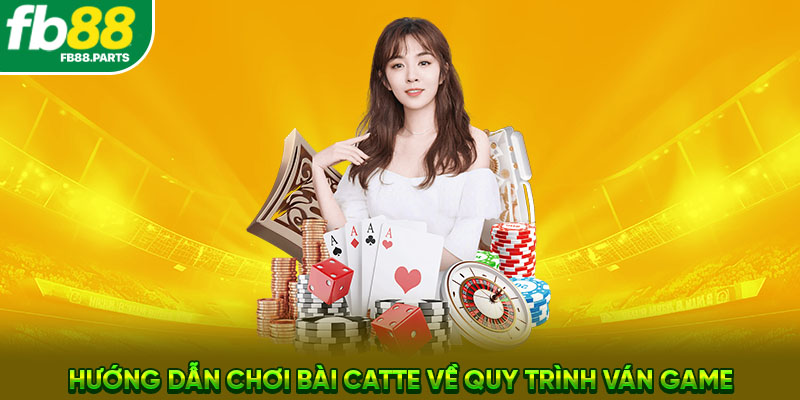 Hướng dẫn chơi bài Catte về quy trình ván game